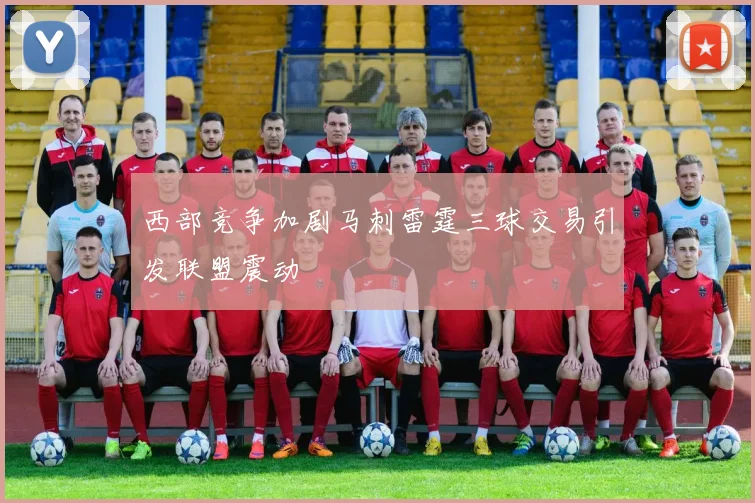 西部竞争加剧马刺雷霆三球交易引发联盟震动