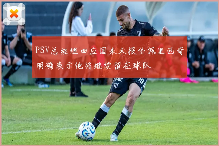 PSV总经理回应国米未报价佩里西奇明确表示他将继续留在球队