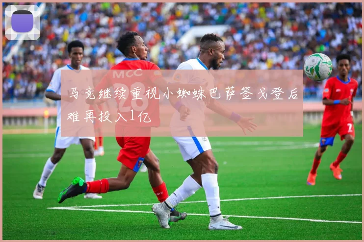 马竞继续重视小蜘蛛巴萨签戈登后难再投入1亿
