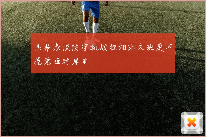 杰弗森谈防守挑战称相比文班更不愿意面对库里
