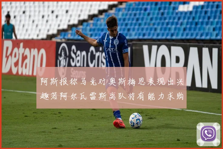 阿斯报称马竞对奥斯梅恩表现出兴趣若阿尔瓦雷斯离队将有能力求购