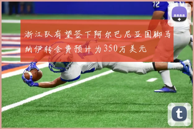 浙江队有望签下阿尔巴尼亚国脚马纳伊转会费预计为350万美元