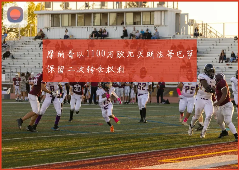 摩纳哥以1100万欧元买断法蒂巴萨保留二次转会权利