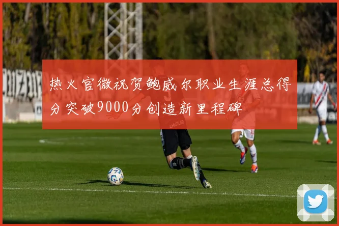 热火官微祝贺鲍威尔职业生涯总得分突破9000分创造新里程碑