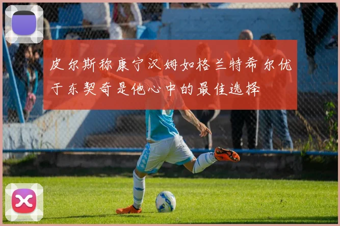 皮尔斯称康宁汉姆如格兰特希尔优于东契奇是他心中的最佳选择