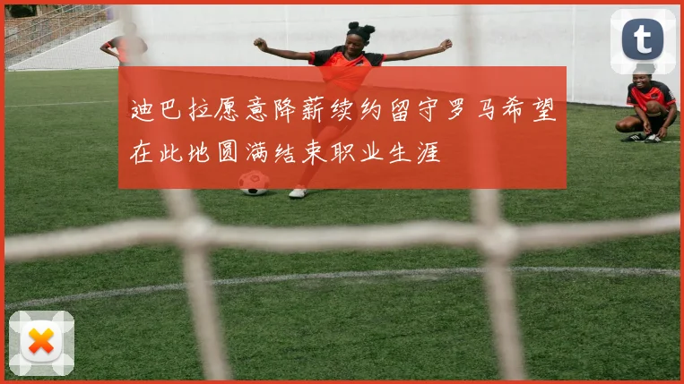 迪巴拉愿意降薪续约留守罗马希望在此地圆满结束职业生涯