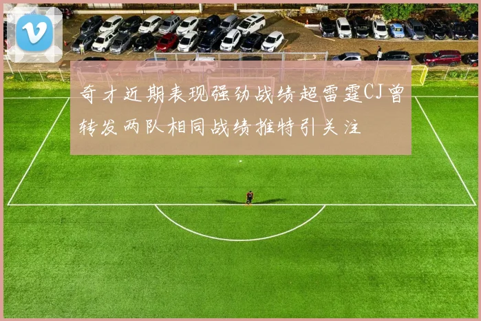 奇才近期表现强劲战绩超雷霆CJ曾转发两队相同战绩推特引关注