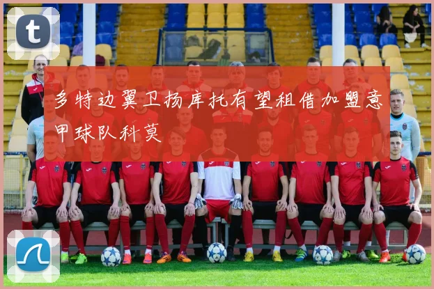 多特边翼卫扬库托有望租借加盟意甲球队科莫