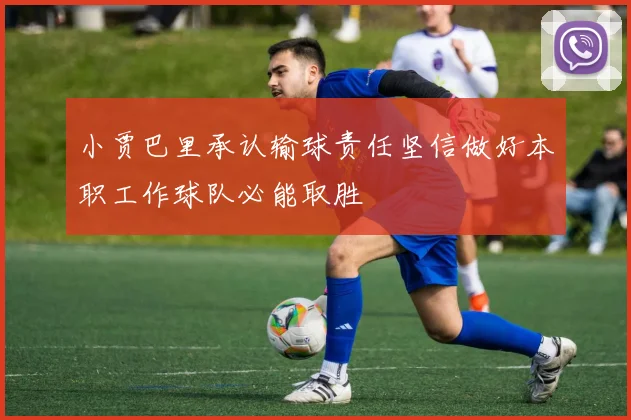 小贾巴里承认输球责任坚信做好本职工作球队必能取胜